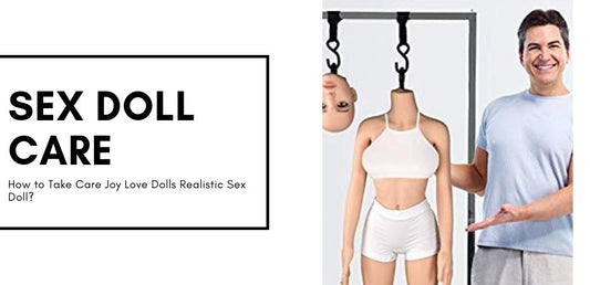 How to Take Care Joy Love Dolls Realistic Sex Doll?