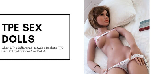 TPE vs. Silicone Sex Dolls: Deciding on the Best Sex Doll Material